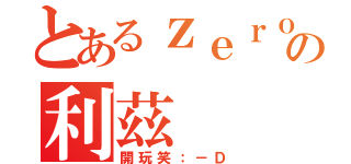 とあるｚｅｒｏの利茲（開玩笑：－Ｄ）