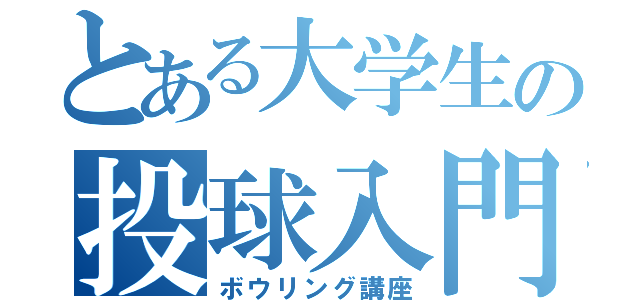 とある大学生の投球入門（ボウリング講座）