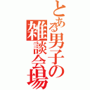 とある男子の雑談会場（）