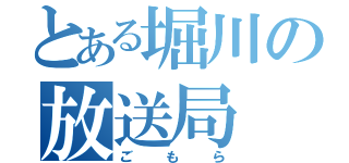 とある堀川の放送局（ごもら）