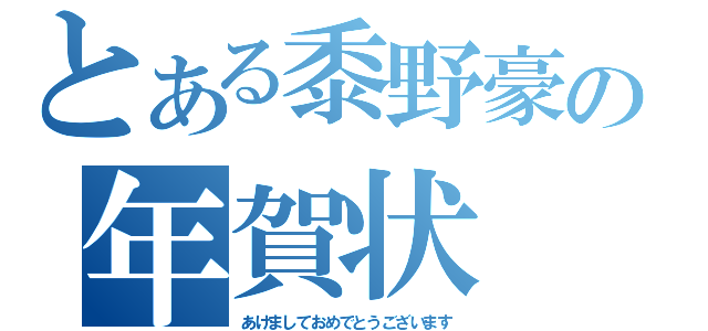 とある黍野豪の年賀状（あけましておめでとうございます）