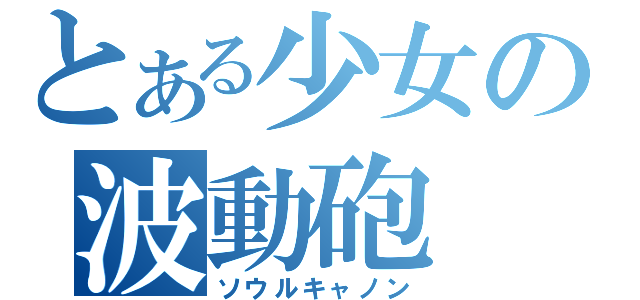 とある少女の波動砲（ソウルキャノン）