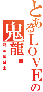 とあるＬＯＶＥ♪の鬼龍✟（龍帝國盟主）