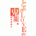 とあるＬＯＶＥ♪の鬼龍✟（龍帝國盟主）