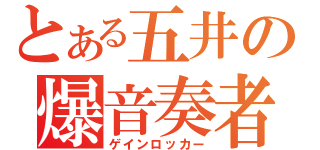 とある五井の爆音奏者（ゲインロッカー）