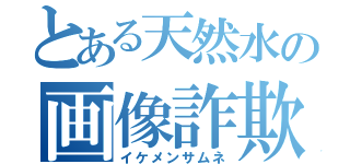 とある天然水の画像詐欺（イケメンサムネ）