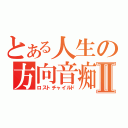 とある人生の方向音痴Ⅱ（ロストチャイルド）