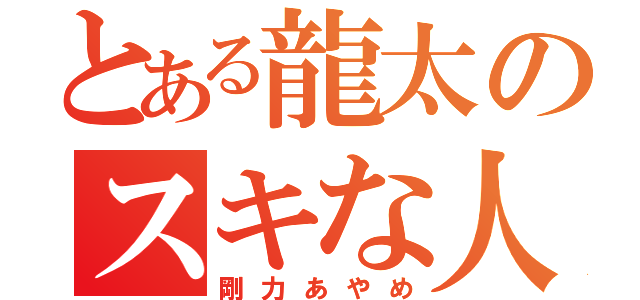 とある龍太のスキな人（剛力あやめ）