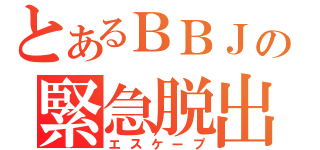 とあるＢＢＪの緊急脱出（エスケープ）