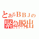 とあるＢＢＪの緊急脱出（エスケープ）