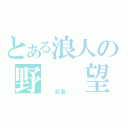 とある浪人の野  望（  寂寞．．．）