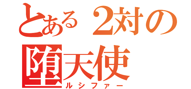 とある２対の堕天使（ルシファー）