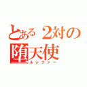 とある２対の堕天使（ルシファー）