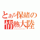 とある保緒の情熱大陸（パッションコンティネント）