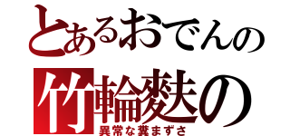 とあるおでんの竹輪麩の（異常な糞まずさ）