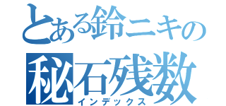 とある鈴ニキの秘石残数（インデックス）