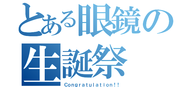 とある眼鏡の生誕祭（Ｃｏｎｇｒａｔｕｌａｔｉｏｎ！！）