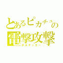 とあるピカチュウの電撃攻撃（ボルテッカー）