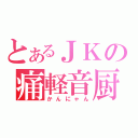 とあるＪＫの痛軽音厨（かんにゃん）