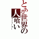 とある世界の人喰い（マンイーター）