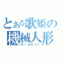 とある歌姫の機械人形（ボーカロイド）