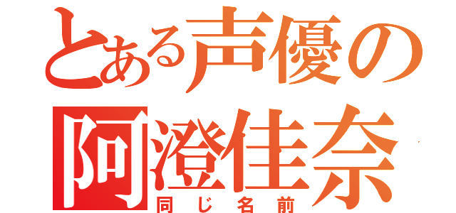 とある声優の阿澄佳奈（同じ名前）