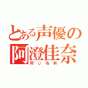 とある声優の阿澄佳奈（同じ名前）