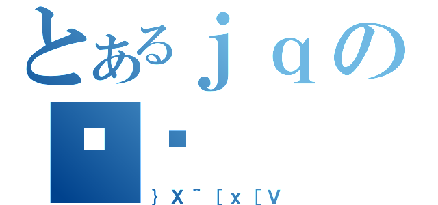 とあるｊｑのⒸ̌（｝Ｘ＾［ｘ［Ｖ）