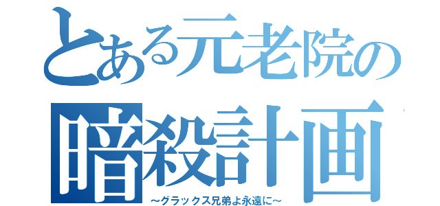 とある元老院の暗殺計画（～グラックス兄弟よ永遠に～）