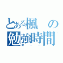 とある楓の勉強時間（塾……）