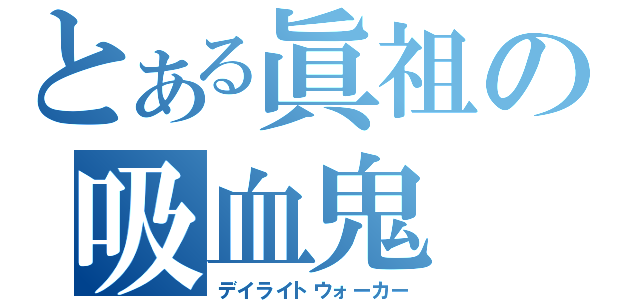 とある眞祖の吸血鬼（デイライトウォーカー）