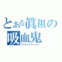 とある眞祖の吸血鬼（デイライトウォーカー）