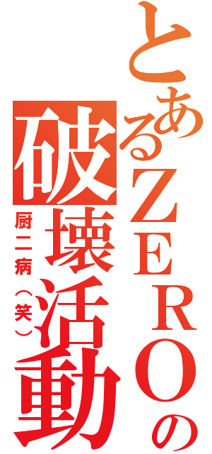 とあるＺＥＲＯの破壊活動（厨二病（笑））