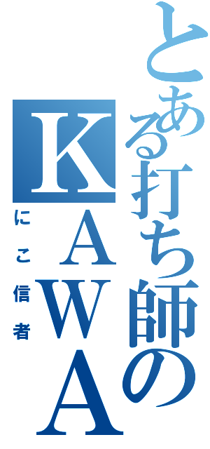 とある打ち師のＫＡＷＡ（にこ信者）