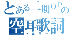 とある二期ＯＰの空耳歌詞（マヨラー）