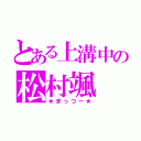 とある上溝中の松村颯（★まっつー★）