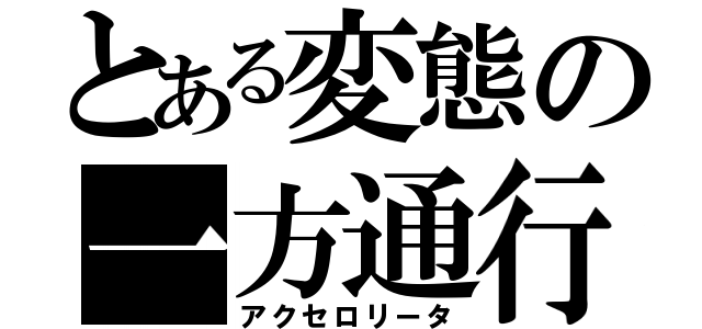 とある変態の一方通行（アクセロリータ）