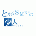 とあるＳＭＢＣの少人（マイノリティ）