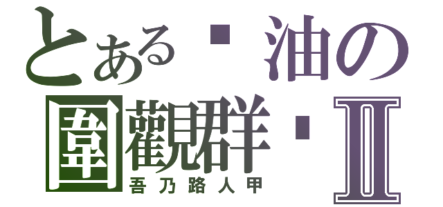 とある醬油の圍觀群眾Ⅱ（吾乃路人甲）