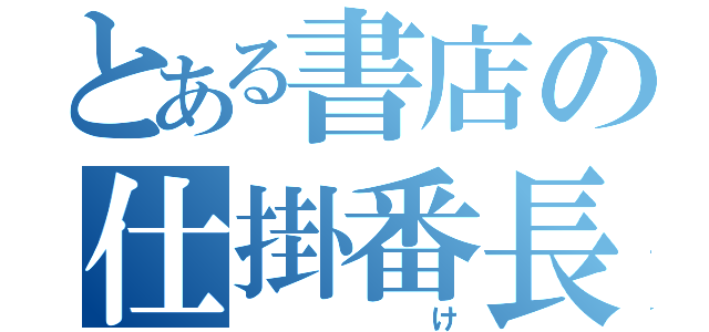 とある書店の仕掛番長（　け）