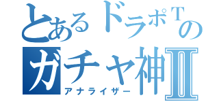 とあるドラポＴＶのガチャ神Ⅱ（アナライザー）