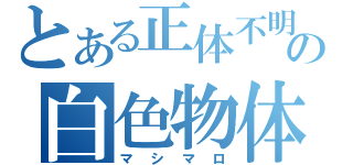 とある正体不明の白色物体（マシマロ）