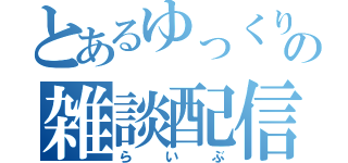 とあるゆっくり投稿者の雑談配信（らいぶ）