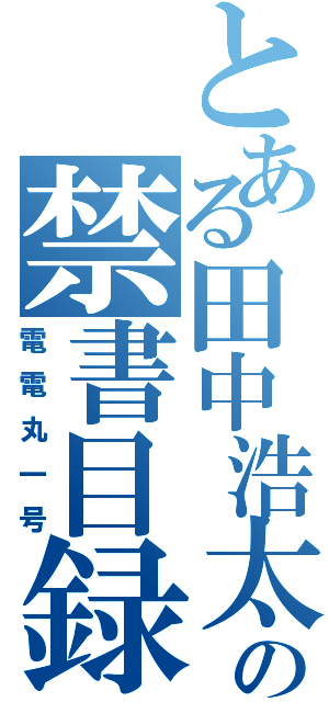 とある田中浩太の禁書目録（電電丸一号）