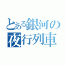 とある銀河の夜行列車（）