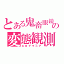 とある鬼畜眼鏡の変態観測（エロゲマニア）