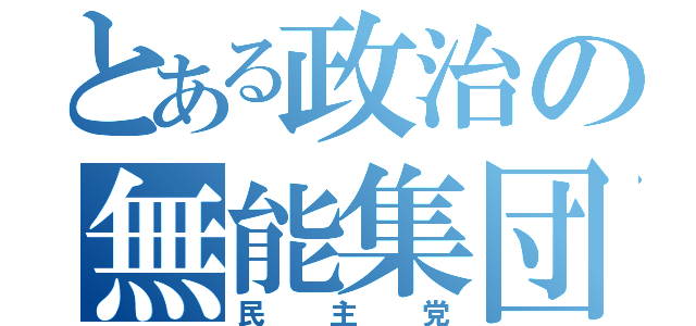 とある政治の無能集団（民主党）