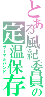 とある風紀委員の定温保存（サーマルハンド）