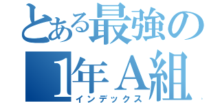 とある最強の１年Ａ組（インデックス）