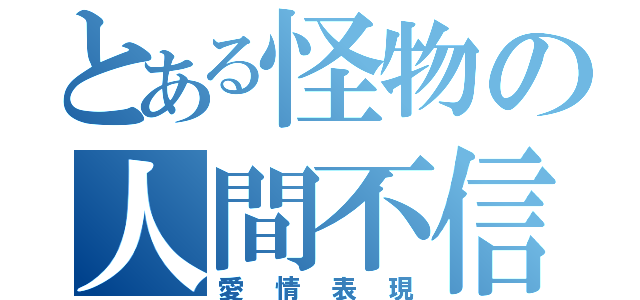 とある怪物の人間不信（愛情表現）